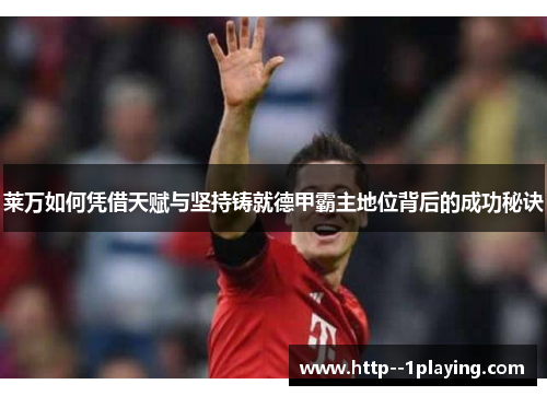 莱万如何凭借天赋与坚持铸就德甲霸主地位背后的成功秘诀