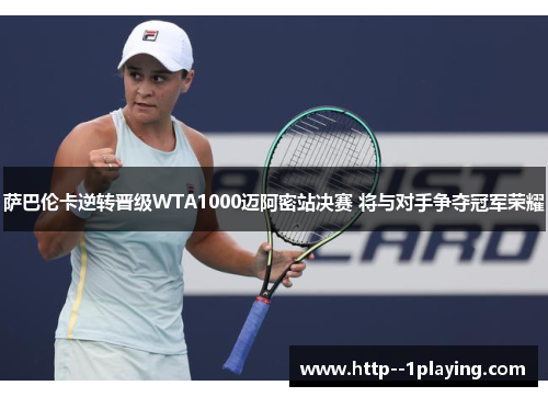 萨巴伦卡逆转晋级WTA1000迈阿密站决赛 将与对手争夺冠军荣耀