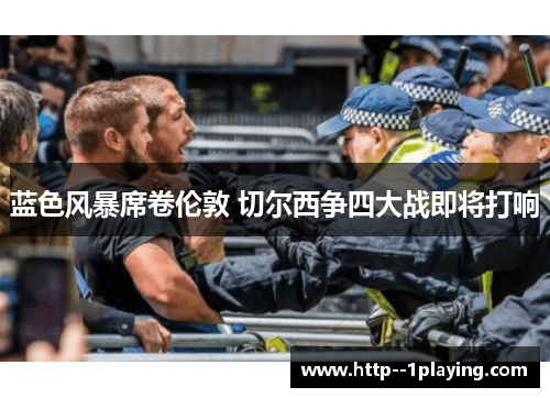 蓝色风暴席卷伦敦 切尔西争四大战即将打响