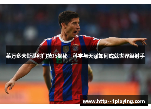 莱万多夫斯基射门技巧揭秘：科学与天赋如何成就世界级射手