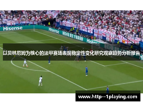 以贝林厄姆为核心的法甲赛场表现稳定性变化研究观察趋势分析报告