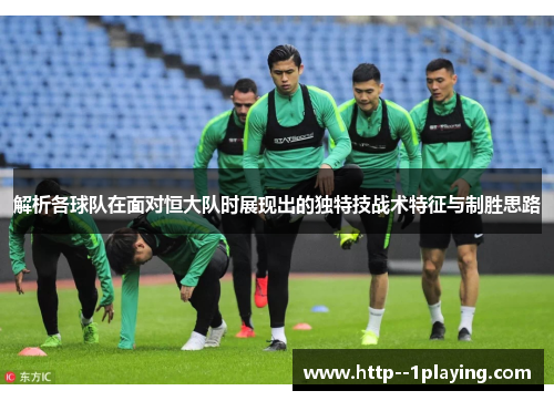 解析各球队在面对恒大队时展现出的独特技战术特征与制胜思路