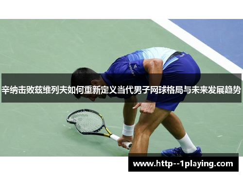 辛纳击败兹维列夫如何重新定义当代男子网球格局与未来发展趋势